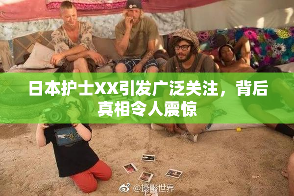 日本护士XX引发广泛关注，背后真相令人震惊