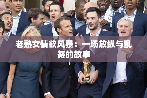 老熟女情欲风暴：一场放纵与乱舞的故事