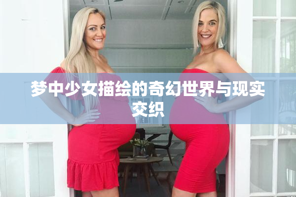 梦中少女描绘的奇幻世界与现实交织
