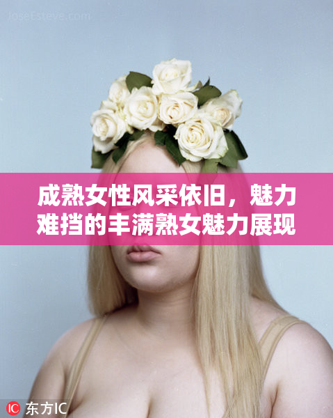 成熟女性风采依旧，魅力难挡的丰满熟女魅力展现