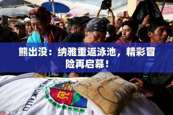 熊出没：纳雅重返泳池，精彩冒险再启幕！