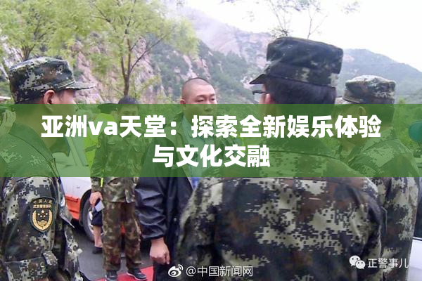 亚洲va天堂：探索全新娱乐体验与文化交融