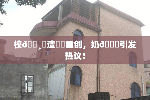 校🌸‌遭❌‌重创，奶🔞引发热议！