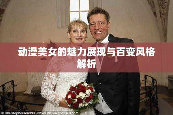 动漫美女的魅力展现与百变风格解析