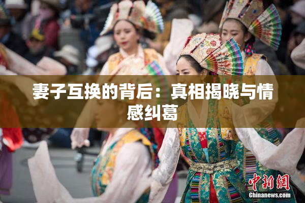 妻子互换的背后：真相揭晓与情感纠葛