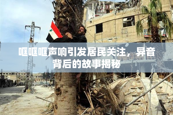哐哐哐声响引发居民关注，异音背后的故事揭秘