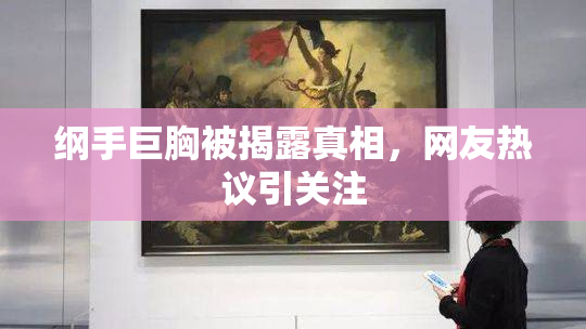 纲手巨胸被揭露真相，网友热议引关注