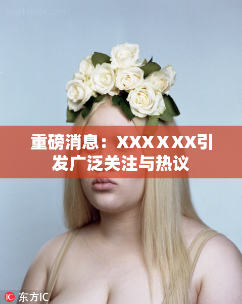 重磅消息：XXXⅩXX引发广泛关注与热议