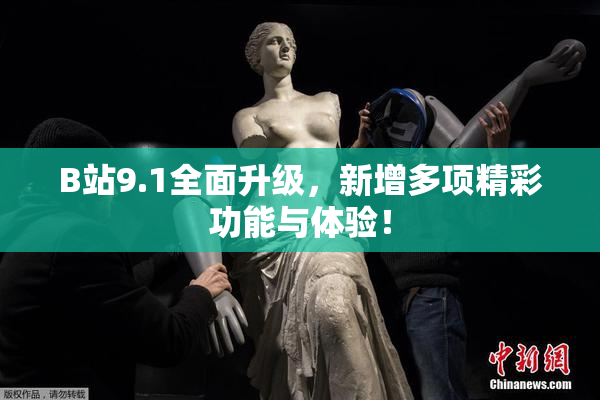 B站9.1全面升级，新增多项精彩功能与体验！