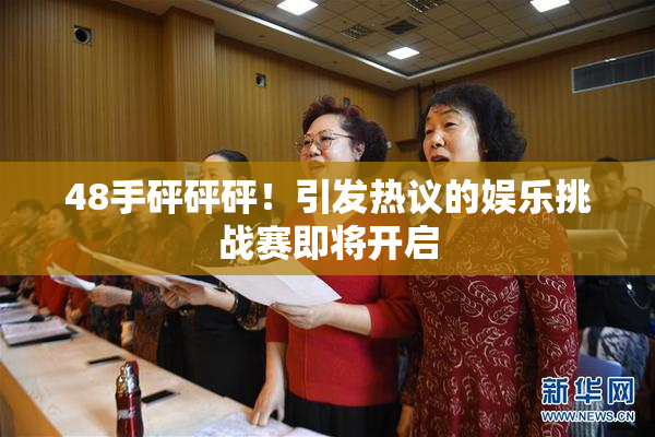 48手砰砰砰！引发热议的娱乐挑战赛即将开启