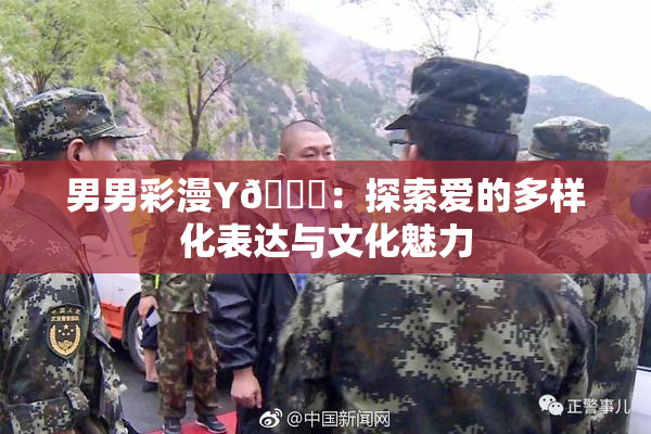 男男彩漫Y🈚：探索爱的多样化表达与文化魅力