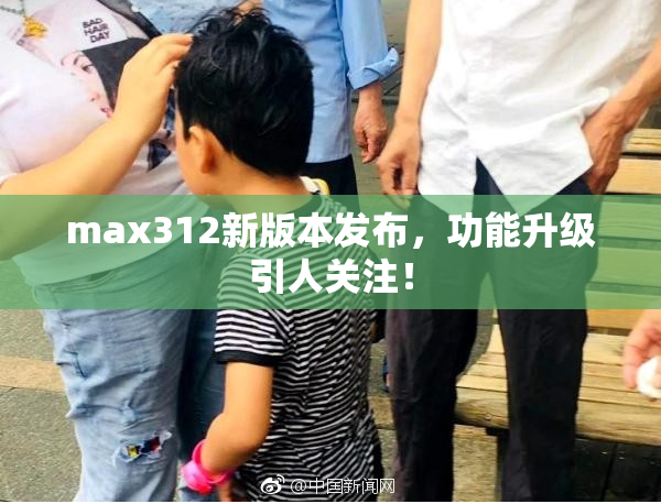 max312新版本发布，功能升级引人关注！