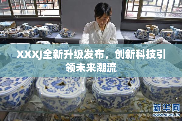 XXXJ全新升级发布，创新科技引领未来潮流