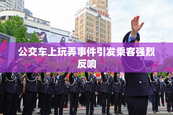 公交车上玩弄事件引发乘客强烈反响