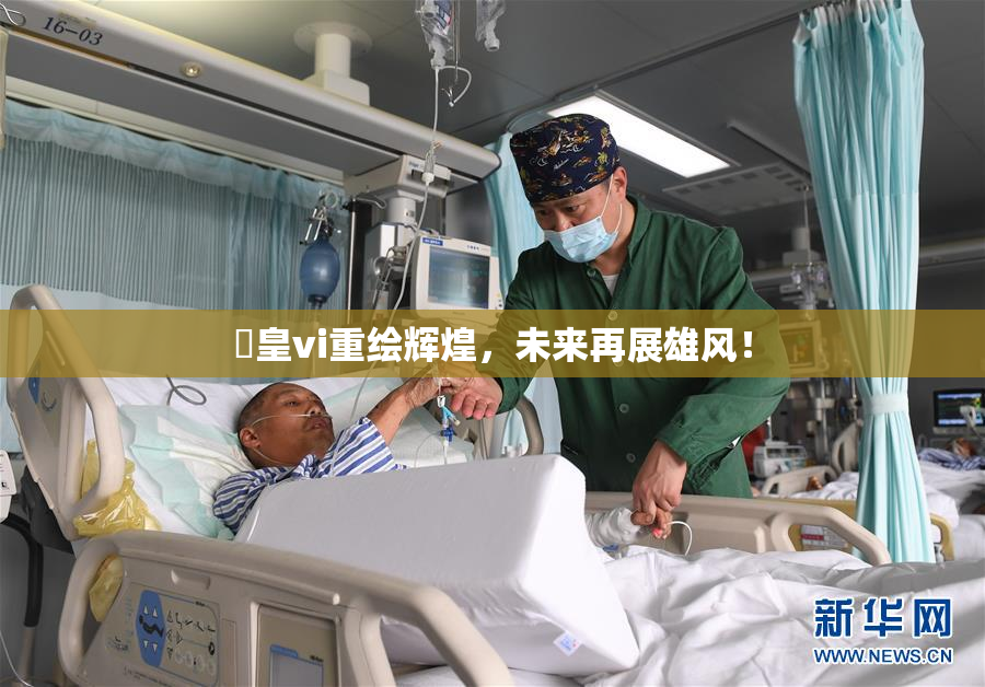 嘼皇vi重绘辉煌，未来再展雄风！