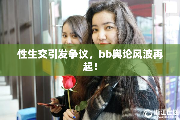性生交引发争议，bb舆论风波再起！