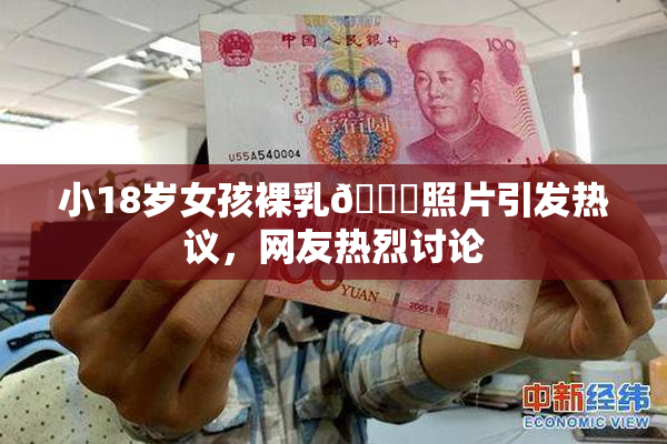小18岁女孩裸乳🔞照片引发热议，网友热烈讨论