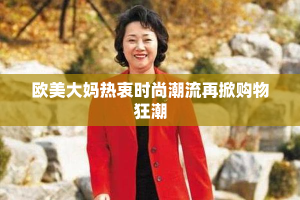 欧美大妈热衷时尚潮流再掀购物狂潮