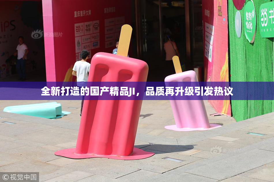 全新打造的国产精品JI，品质再升级引发热议