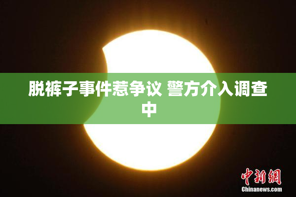脱裤子事件惹争议 警方介入调查中