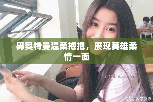 男奥特曼温柔抱抱，展现英雄柔情一面