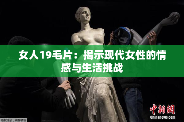 女人19毛片：揭示现代女性的情感与生活挑战