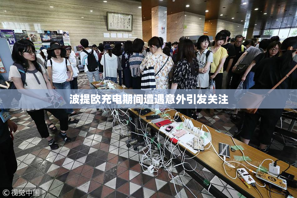 波提欧充电期间遭遇意外引发关注