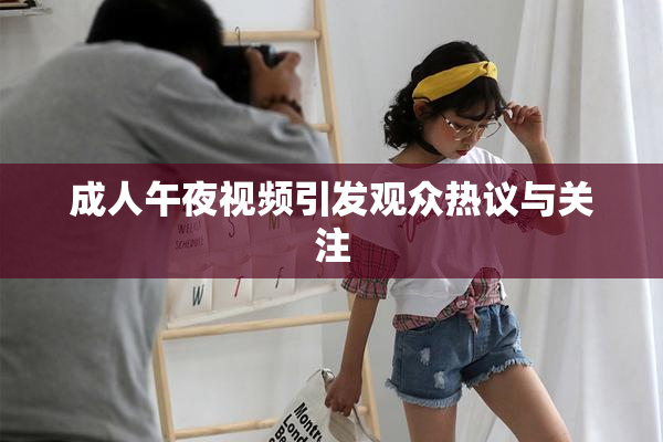 成人午夜视频引发观众热议与关注