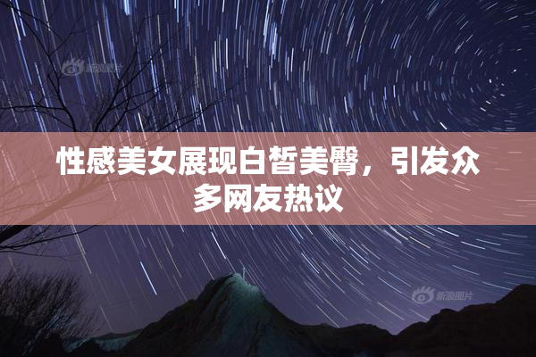 性感美女展现白皙美臀，引发众多网友热议