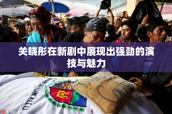 关晓彤在新剧中展现出强劲的演技与魅力