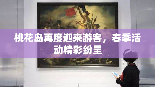 桃花岛再度迎来游客，春季活动精彩纷呈