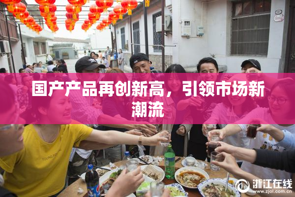 国产产品再创新高，引领市场新潮流
