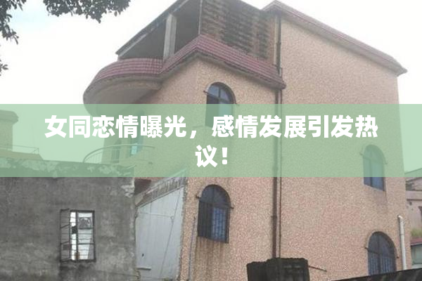女同恋情曝光，感情发展引发热议！