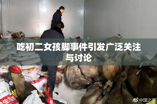 吃初二女孩脚事件引发广泛关注与讨论