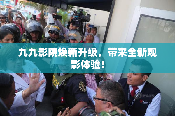 九九影院焕新升级，带来全新观影体验！
