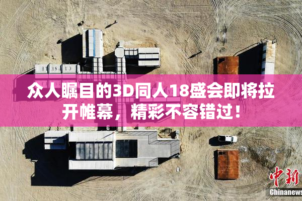 众人瞩目的3D同人18盛会即将拉开帷幕，精彩不容错过！