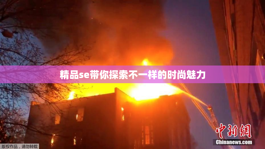 精品se带你探索不一样的时尚魅力