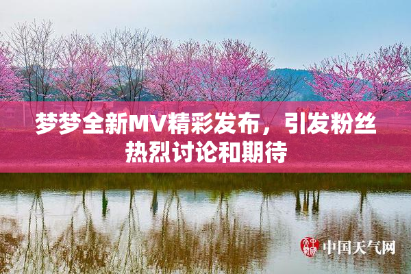 梦梦全新MV精彩发布，引发粉丝热烈讨论和期待