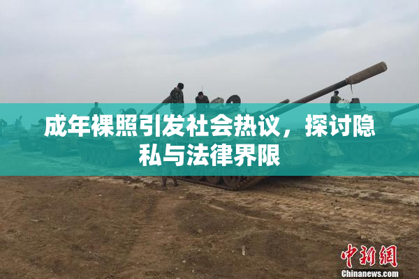 成年裸照引发社会热议，探讨隐私与法律界限