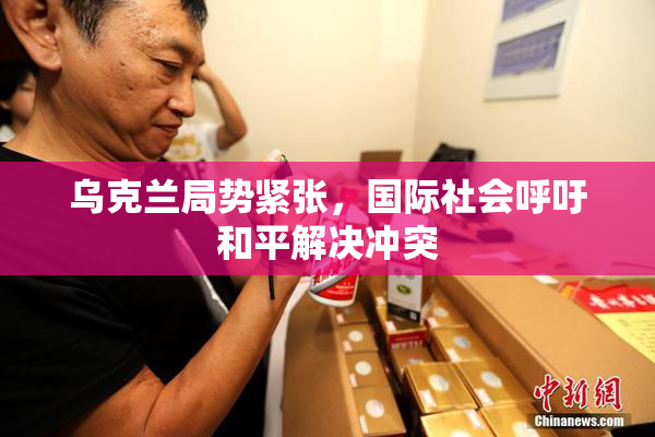 乌克兰局势紧张，国际社会呼吁和平解决冲突