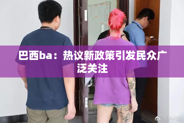 巴西ba：热议新政策引发民众广泛关注