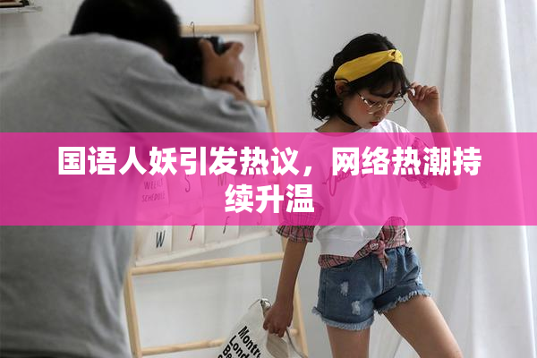 国语人妖引发热议，网络热潮持续升温