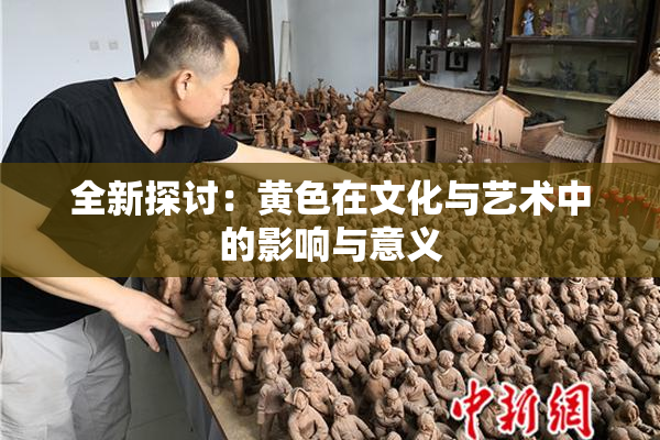 全新探讨：黄色在文化与艺术中的影响与意义