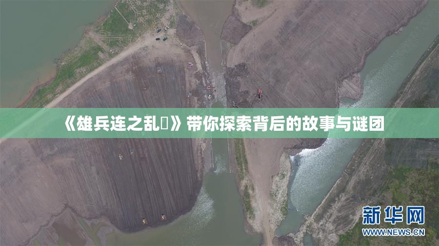 《雄兵连之乱婬》带你探索背后的故事与谜团