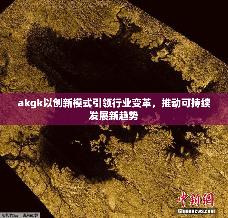 akgk以创新模式引领行业变革，推动可持续发展新趋势