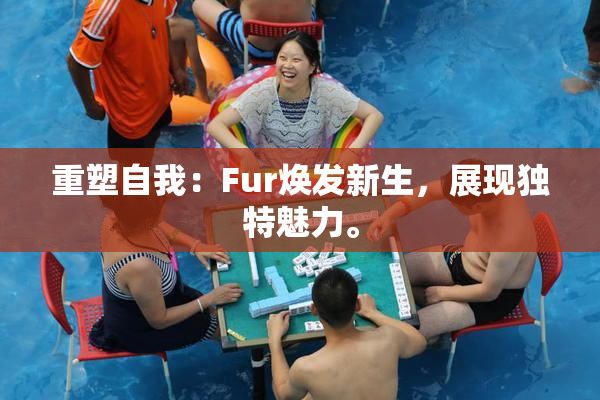 重塑自我：Fur焕发新生，展现独特魅力。