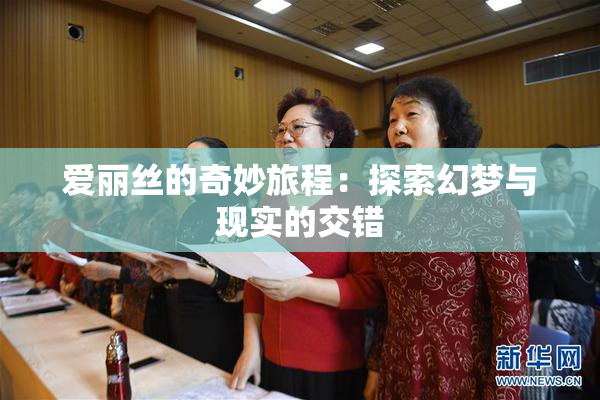 爱丽丝的奇妙旅程：探索幻梦与现实的交错