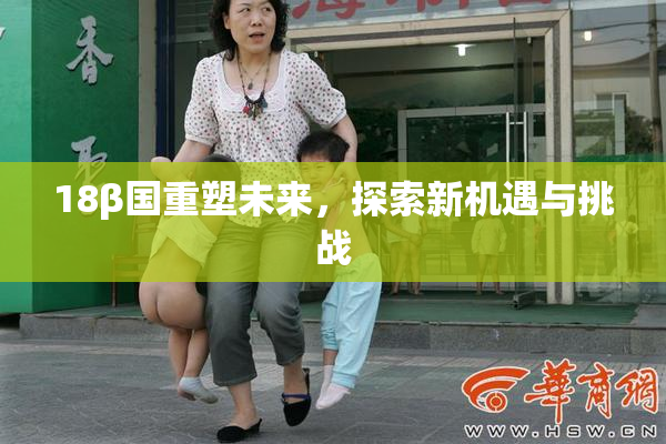18β国重塑未来，探索新机遇与挑战