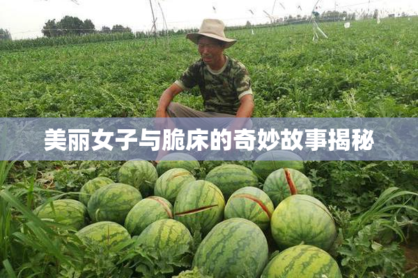 美丽女子与脆床的奇妙故事揭秘