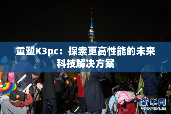 重塑K3pc：探索更高性能的未来科技解决方案